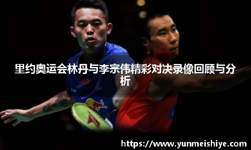 里约奥运会林丹与李宗伟精彩对决录像回顾与分析