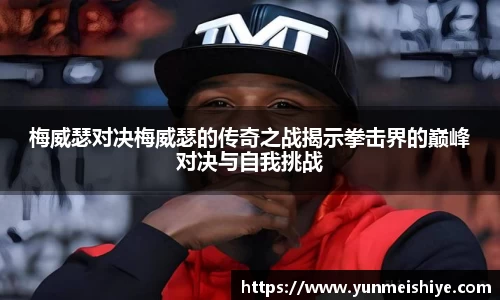 梅威瑟对决梅威瑟的传奇之战揭示拳击界的巅峰对决与自我挑战