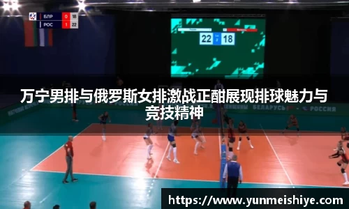 万宁男排与俄罗斯女排激战正酣展现排球魅力与竞技精神