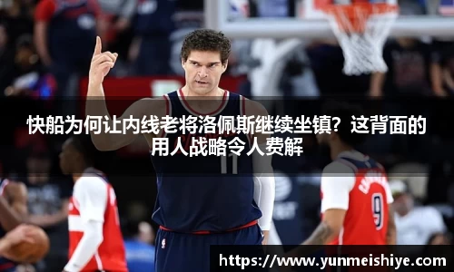 快船为何让内线老将洛佩斯继续坐镇？这背面的用人战略令人费解