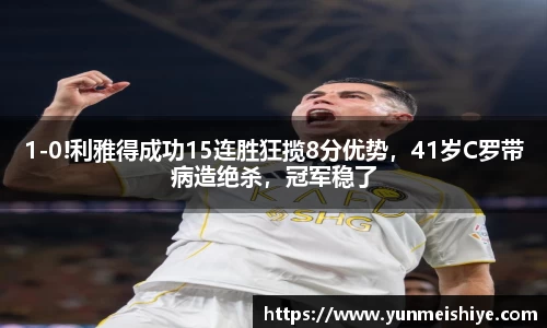 1-0!利雅得成功15连胜狂揽8分优势，41岁C罗带病造绝杀，冠军稳了